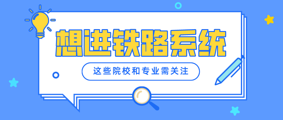 想进铁路系统，这些专业和大学值得报考，毕业工