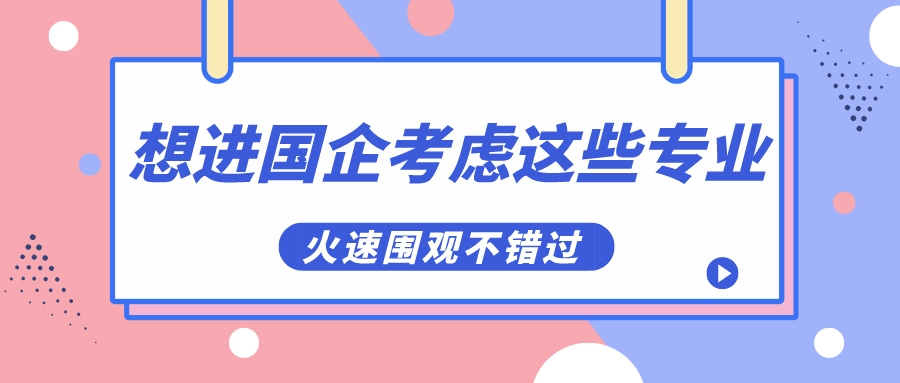 毕业后想进入国企，可以考虑“这些”专业，更容