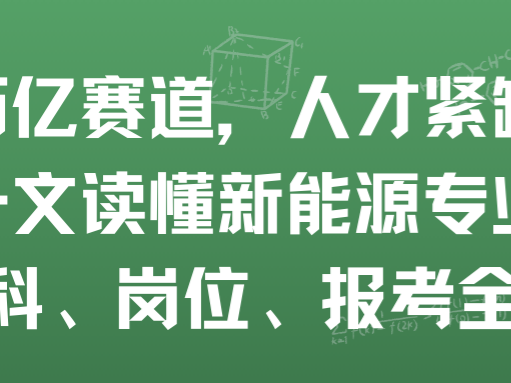 万亿赛道，人才紧缺！一文读懂新能源专业：选科、岗位、报考全攻