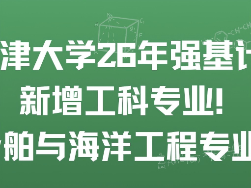 天津大学26年强基计划新增工科专业！船舶与海洋工程专业！