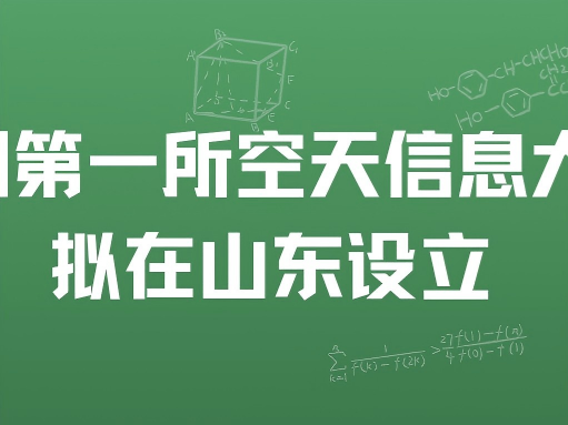 我国第一所空天信息大学拟在山东设立，为公办本科!