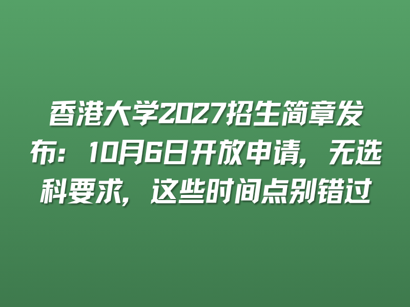 香港大学2027招生简章发布：10月6日开放申请，无选科要求