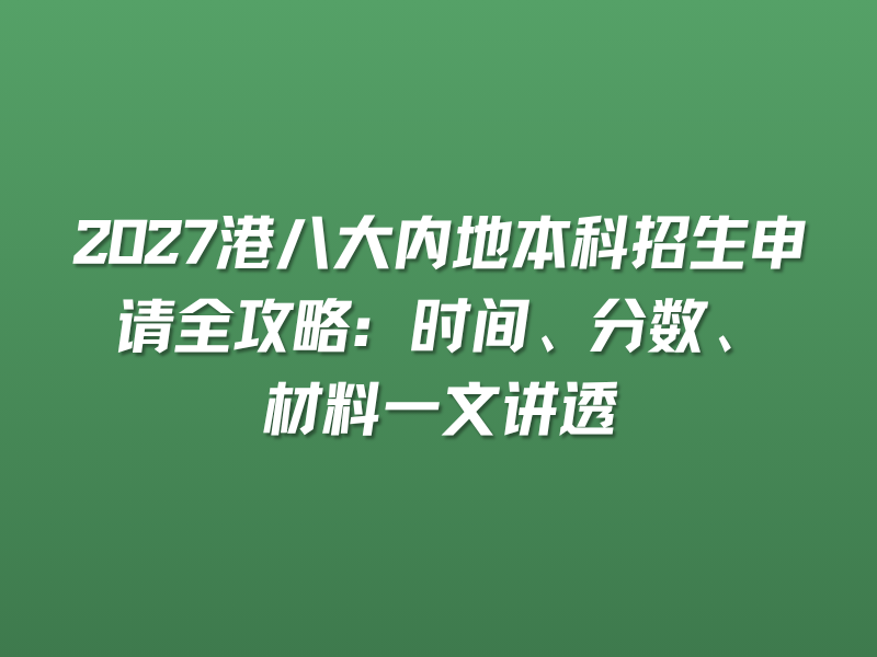 2027港八大内地本科招生申请全攻略：时间、分数、材料一文讲