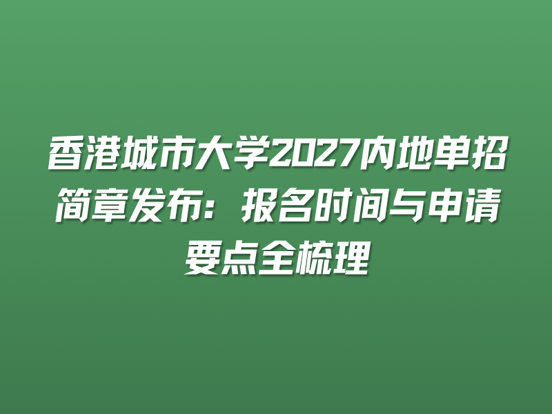 香港城市大学2027内地单招简章发布：报名时间与申请要点全梳