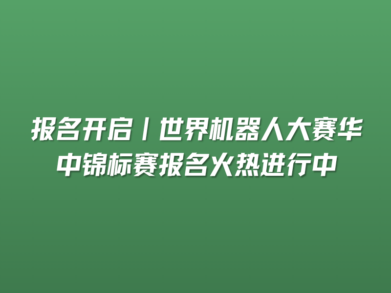 报名开启｜世界机器人大赛华中锦标赛报名火热进行中